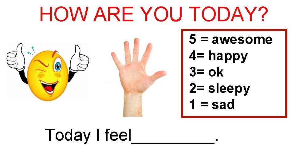 HOW ARE YOU TODAY? 5 = awesome 4= happy 3= ok 2= sleepy 1
