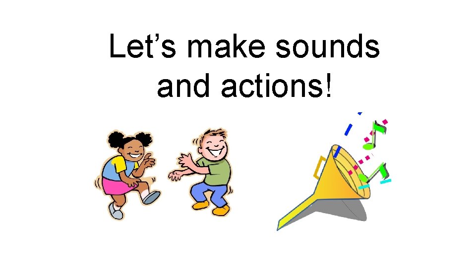 Let’s make sounds and actions! 