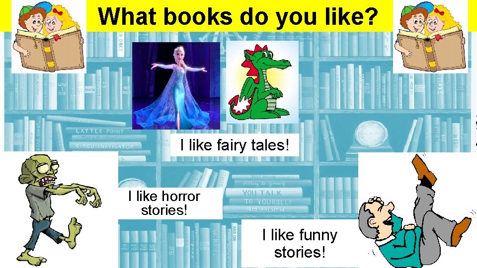 What books do you like? I like fairy tales! I like horror stories! I
