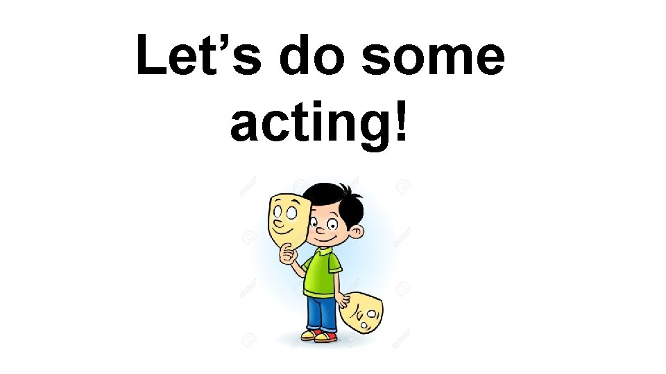 Let’s do some acting! 