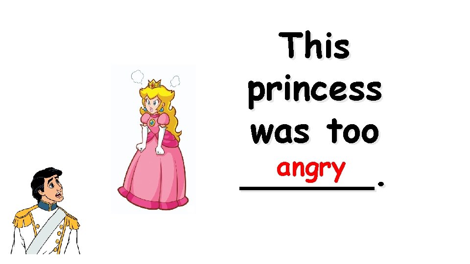 This princess was too angry ______. 