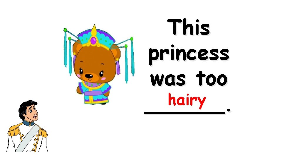 This princess was too hairy ______. 