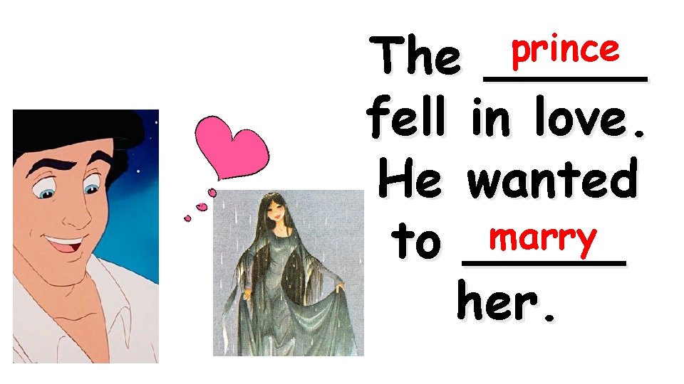 prince _____ The fell in love. He wanted marry to _____ her. 