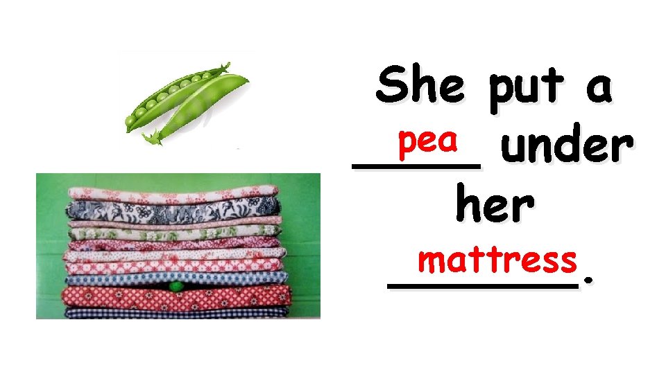 She put a pea ____ under her mattress ______. 