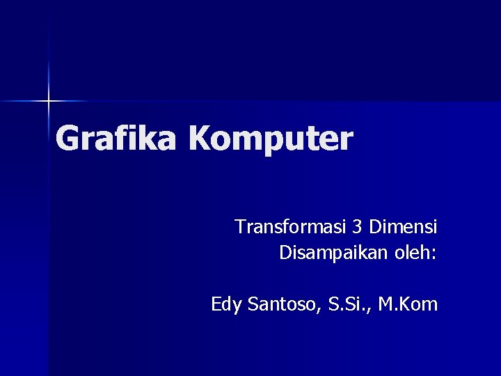 Grafika Komputer Transformasi 3 Dimensi Disampaikan oleh: Edy Santoso, S. Si. , M. Kom