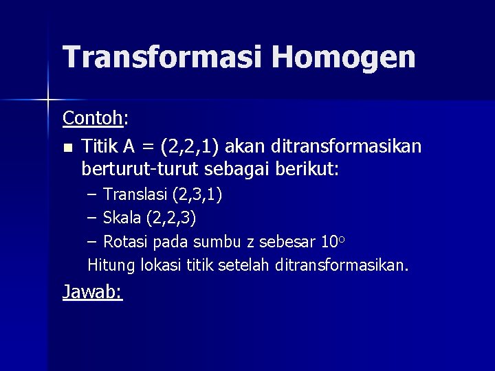 Transformasi Homogen Contoh: n Titik A = (2, 2, 1) akan ditransformasikan berturut-turut sebagai