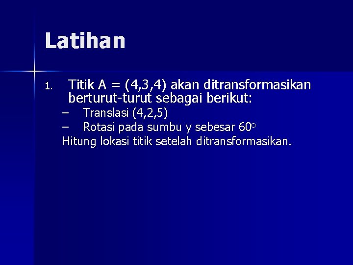 Latihan 1. Titik A = (4, 3, 4) akan ditransformasikan berturut-turut sebagai berikut: –