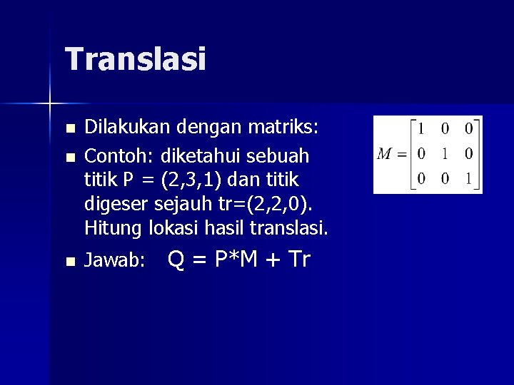 Translasi n n n Dilakukan dengan matriks: Contoh: diketahui sebuah titik P = (2,