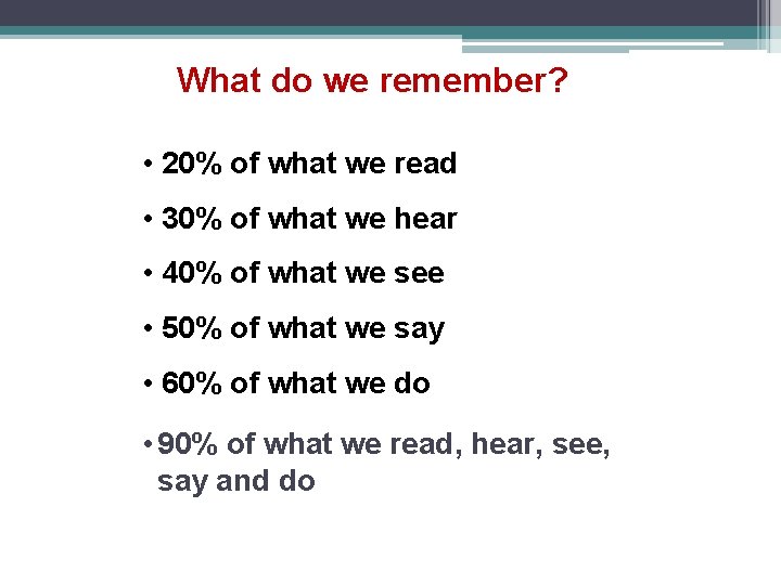 What do we remember? • 20% of what we read • 30% of what