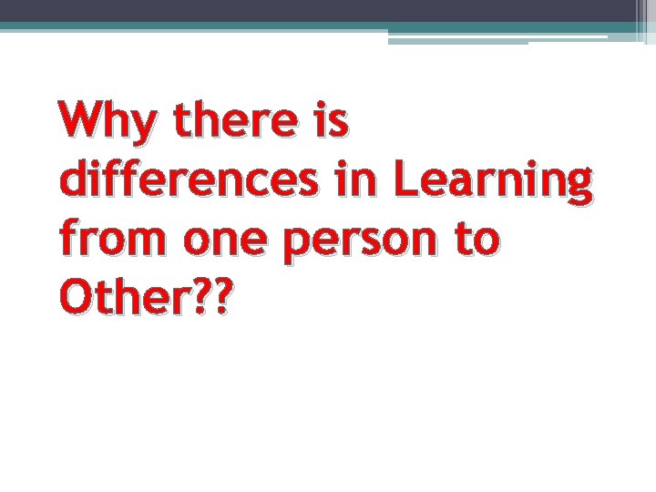 Why there is differences in Learning from one person to Other? ? 
