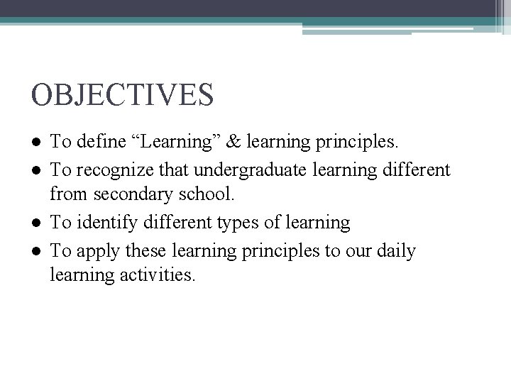 OBJECTIVES ● To define “Learning” & learning principles. ● To recognize that undergraduate learning