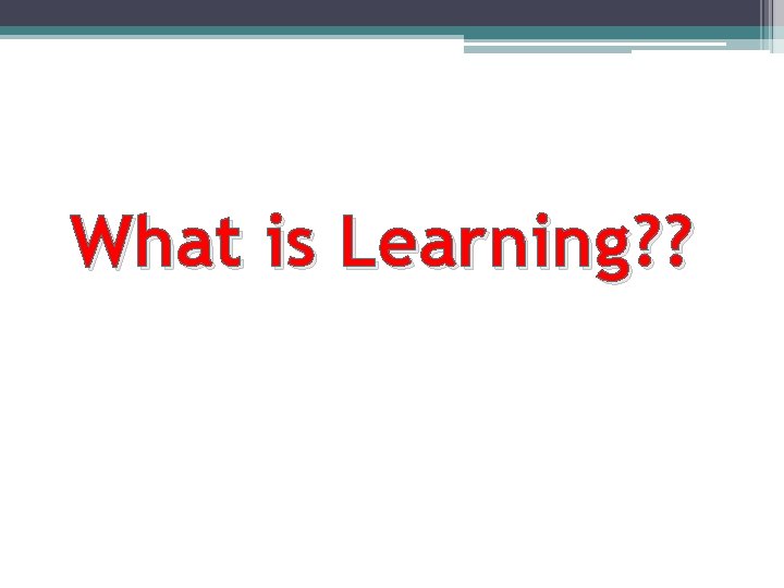 What is Learning? ? 