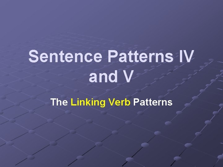 Sentence Patterns IV and V The Linking Verb Patterns 