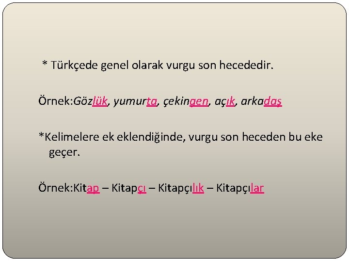 * Türkçede genel olarak vurgu son hecededir. Örnek: Gözlük, yumurta, çekingen, açık, arkadaş *Kelimelere