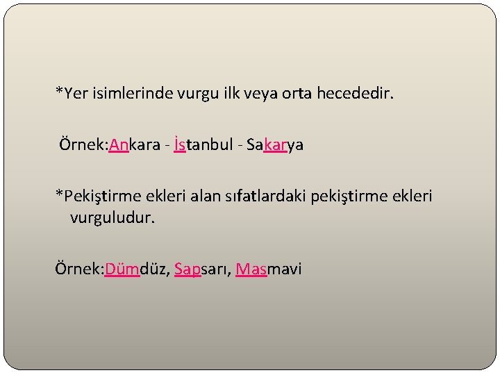 *Yer isimlerinde vurgu ilk veya orta hecededir. Örnek: Ankara - İstanbul - Sakarya *Pekiştirme