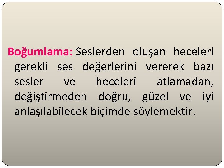 Boğumlama: Seslerden oluşan heceleri gerekli ses değerlerini vererek bazı sesler ve heceleri atlamadan, değiştirmeden