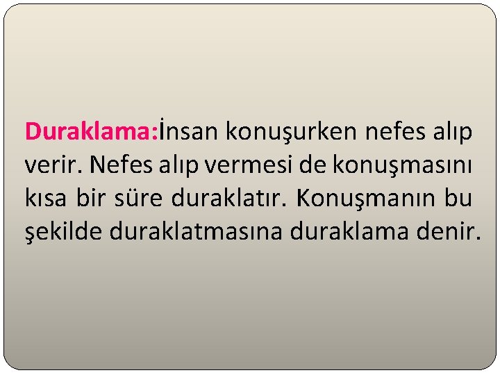 Duraklama: İnsan konuşurken nefes alıp verir. Nefes alıp vermesi de konuşmasını kısa bir süre