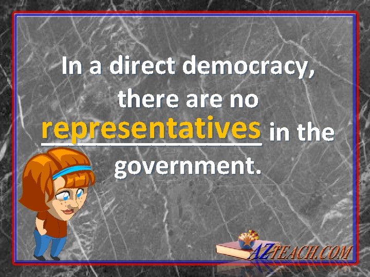 In a direct democracy, there are no representatives ________ in the government. 