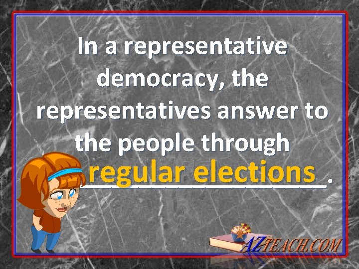 In a representative democracy, the representatives answer to the people through regular elections ___________.