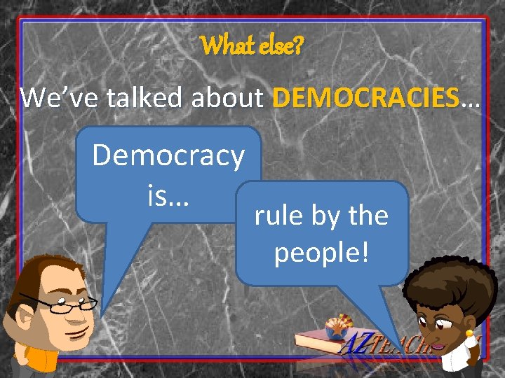 What else? We’ve talked about DEMOCRACIES… Democracy is… rule by the people! 