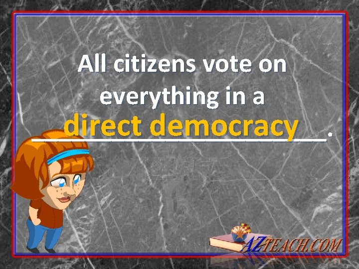 All citizens vote on everything in a direct democracy ___________. 