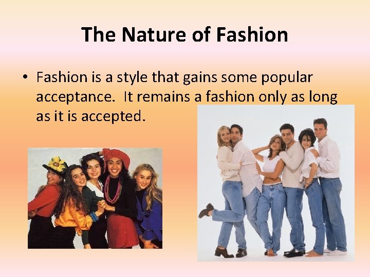 The Nature of Fashion • Fashion is a style that gains some popular acceptance.