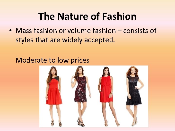 The Nature of Fashion • Mass fashion or volume fashion – consists of styles