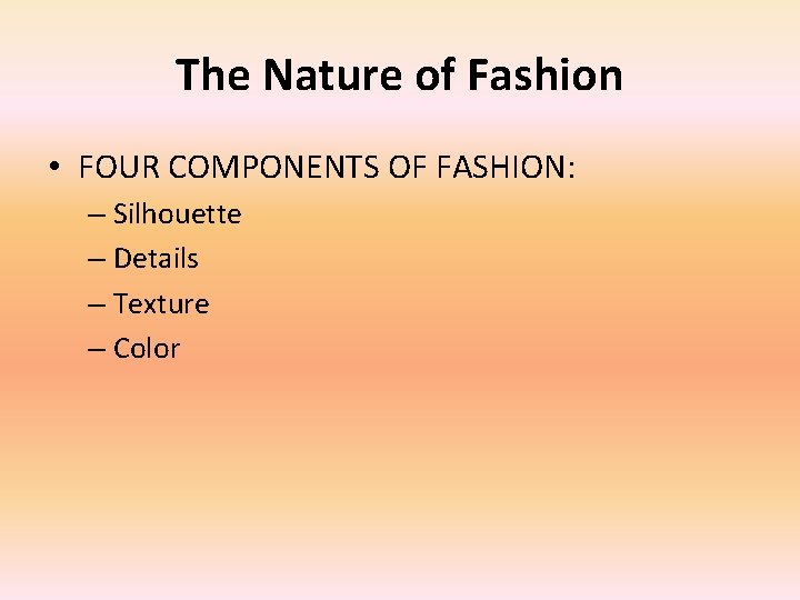 The Nature of Fashion • FOUR COMPONENTS OF FASHION: – Silhouette – Details –