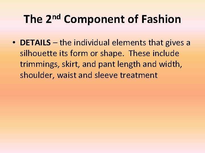 The 2 nd Component of Fashion • DETAILS – the individual elements that gives