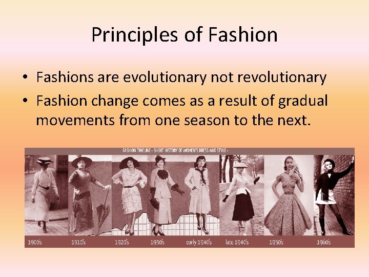 Principles of Fashion • Fashions are evolutionary not revolutionary • Fashion change comes as