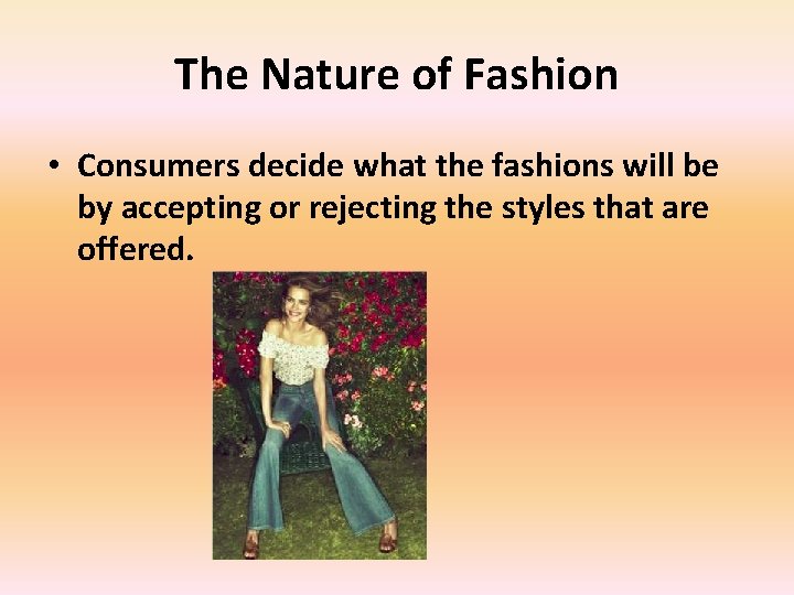 The Nature of Fashion • Consumers decide what the fashions will be by accepting