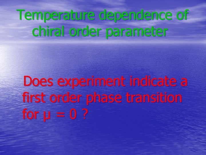 Temperature dependence of chiral order parameter Does experiment indicate a first order phase transition