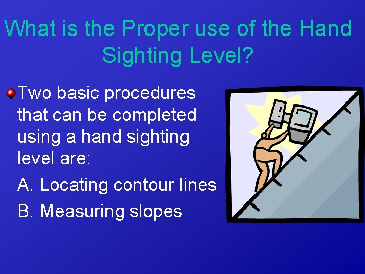 What is the Proper use of the Hand Sighting Level? Two basic procedures that