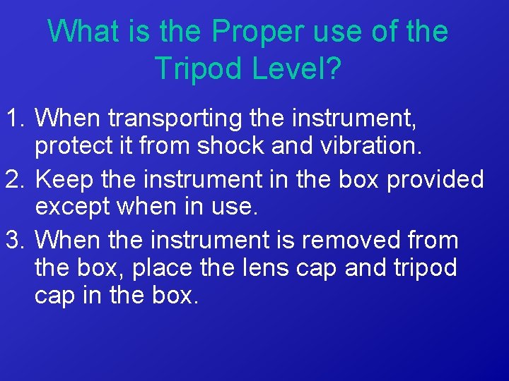 What is the Proper use of the Tripod Level? 1. When transporting the instrument,