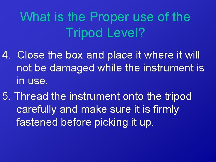 What is the Proper use of the Tripod Level? 4. Close the box and