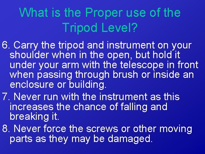 What is the Proper use of the Tripod Level? 6. Carry the tripod and