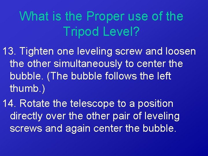 What is the Proper use of the Tripod Level? 13. Tighten one leveling screw