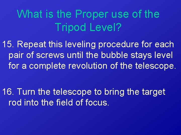 What is the Proper use of the Tripod Level? 15. Repeat this leveling procedure