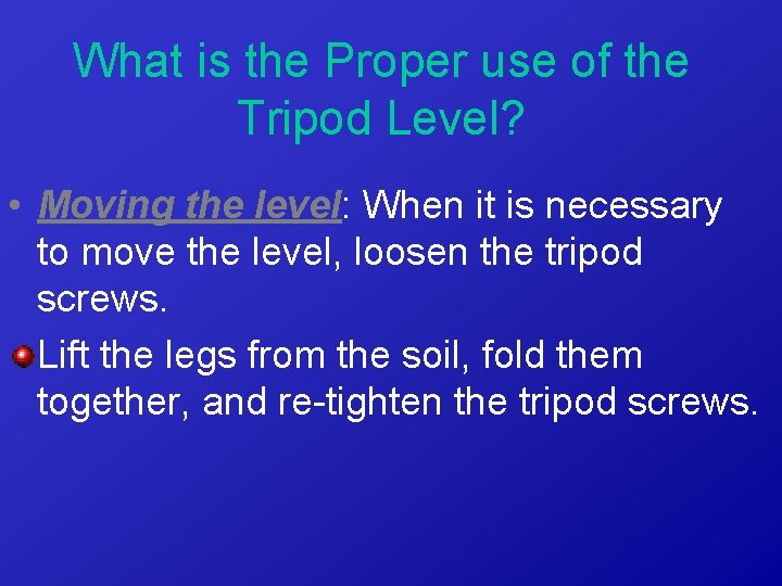 What is the Proper use of the Tripod Level? • Moving the level: When