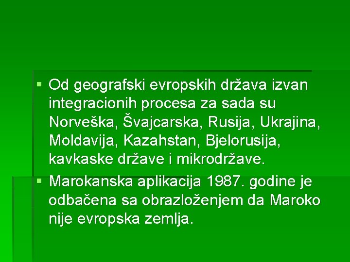 § Od geografski evropskih država izvan integracionih procesa za sada su Norveška, Švajcarska, Rusija,