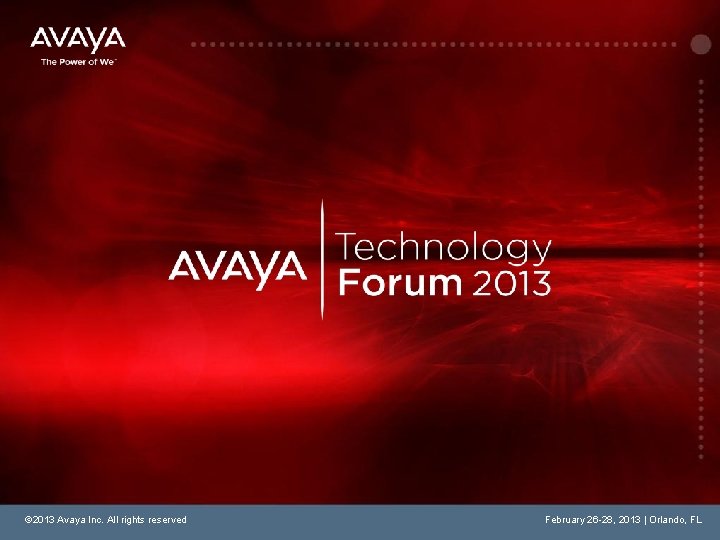 © 2013 Avaya Inc. All rights reserved February 26 -28, 2013 | Orlando, FL