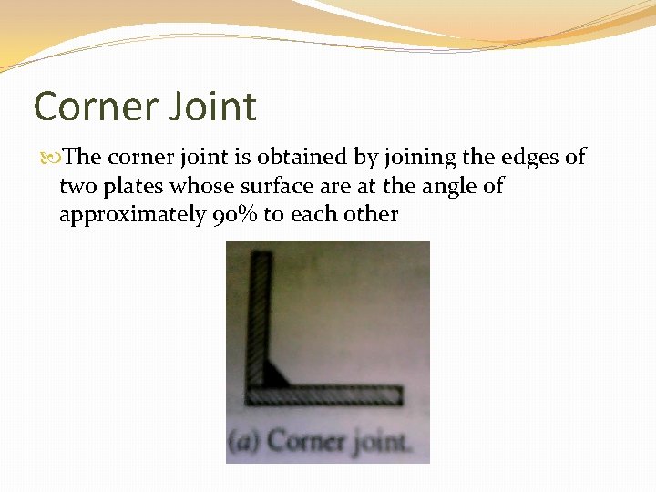 Corner Joint The corner joint is obtained by joining the edges of two plates