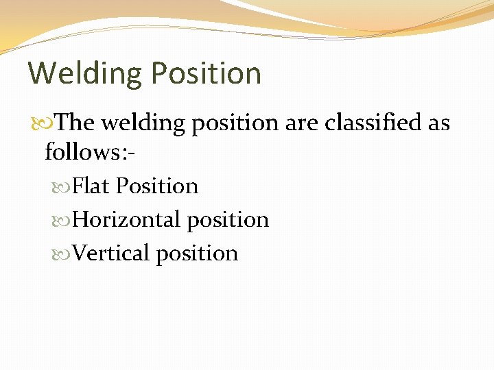 Welding Position The welding position are classified as follows: Flat Position Horizontal position Vertical