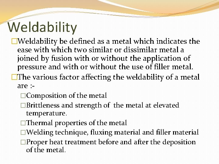 Weldability �Weldability be defined as a metal which indicates the ease with which two