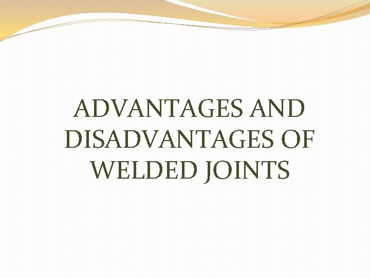 ADVANTAGES AND DISADVANTAGES OF WELDED JOINTS 