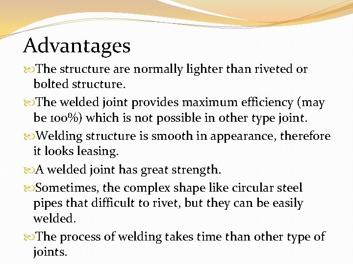 Advantages The structure are normally lighter than riveted or bolted structure. The welded joint