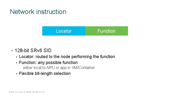 Network instruction Locator • Function 128 -bit SRv 6 SID Locator: routed to the