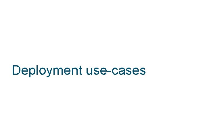 Deployment use-cases © 2018 Cisco and/or its affiliates. All rights reserved. 