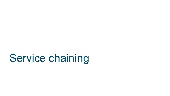 Service chaining © 2018 Cisco and/or its affiliates. All rights reserved. 