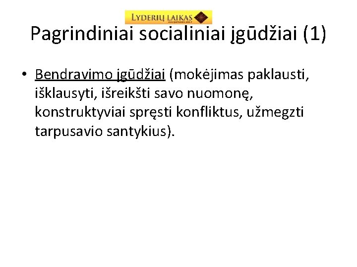 Pagrindiniai socialiniai įgūdžiai (1) • Bendravimo įgūdžiai (mokėjimas paklausti, išklausyti, išreikšti savo nuomonę, konstruktyviai